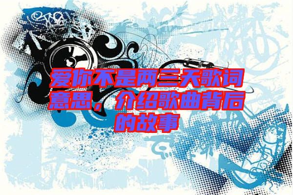愛(ài)你不是兩三天歌詞意思，介紹歌曲背后的故事