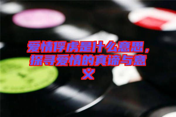 愛情俘虜是什么意思，探尋愛情的真諦與意義