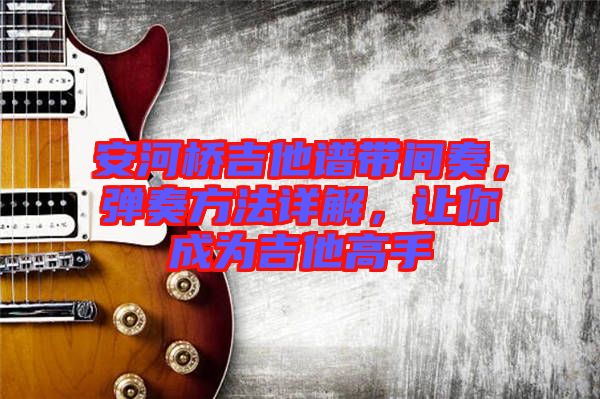 安河橋吉他譜帶間奏，彈奏方法詳解，讓你成為吉他高手