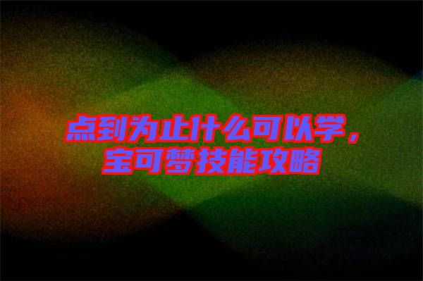 點(diǎn)到為止什么可以學(xué)，寶可夢(mèng)技能攻略