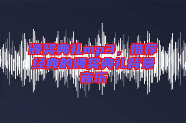 頒獎典禮mp3，推薦經典的頒獎典禮背景音樂