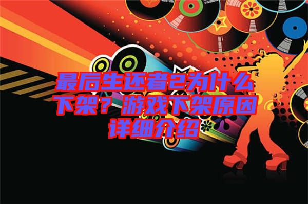 最后生還者2為什么下架?游戲下架原因詳細介紹