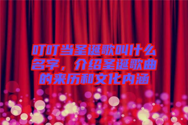 叮叮當圣誕歌叫什么名字,介紹圣誕歌曲的來歷和文化內涵