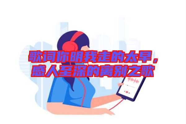 歌詞你明我走的太早，感人至深的離別之歌