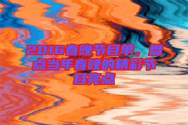 2016春晚節目單，盤點當年春晚的精彩節目亮點