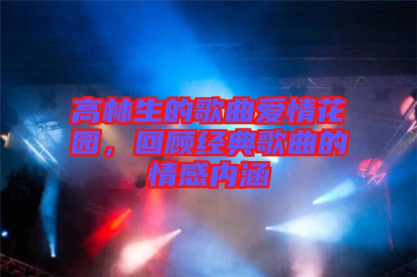 高林生的歌曲愛情花園，回顧經典歌曲的情感內涵