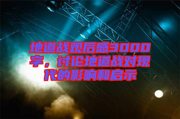 地道戰(zhàn)觀后感3000字,討論地道戰(zhàn)對現(xiàn)代的影響和啟示