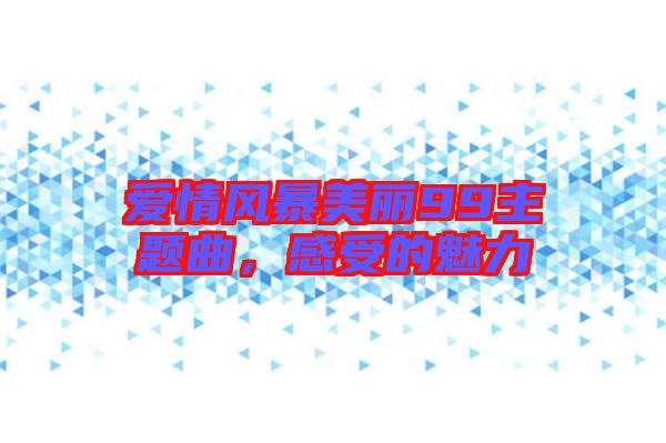 愛情風(fēng)暴美麗99主題曲,感受的魅力