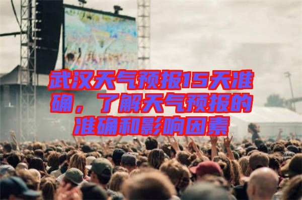 武漢天氣預(yù)報15天準(zhǔn)確，了解天氣預(yù)報的準(zhǔn)確和影響因素