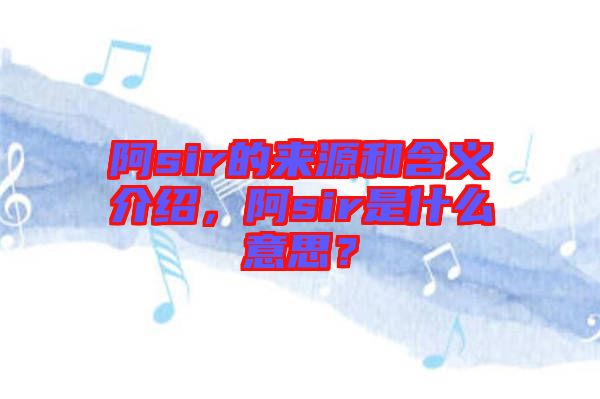阿sir的來源和含義介紹，阿sir是什么意思？