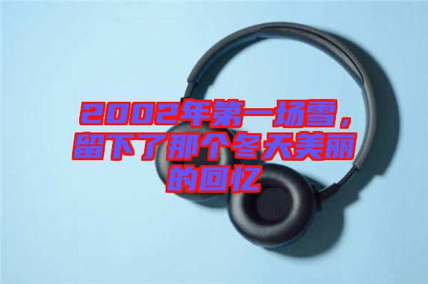 2002年第一場(chǎng)雪,留下了那個(gè)冬天美麗的回憶