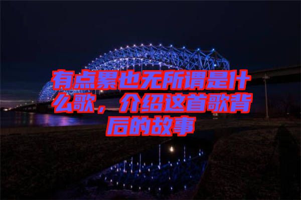 有點累也無所謂是什么歌，介紹這首歌背后的故事