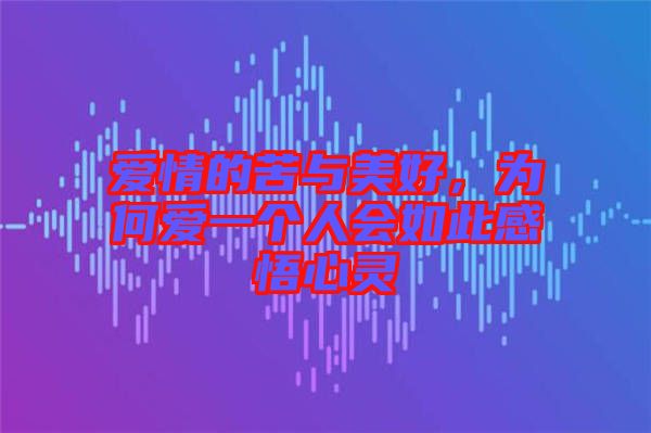 愛情的苦與美好,為何愛一個(gè)人會如此感悟心靈