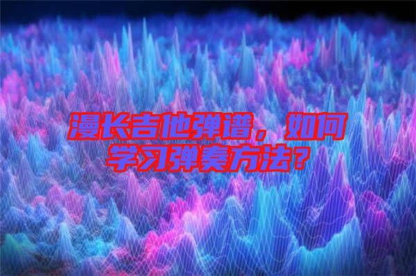 漫長吉他彈譜，如何學習彈奏方法？