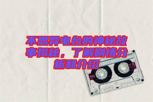 不思異電臺的神秘故事揭秘,了解劇情分析和介紹