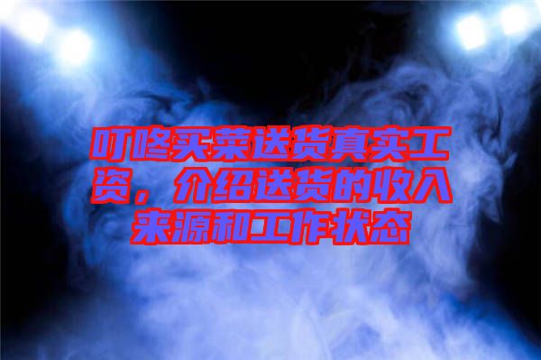 叮咚買菜送貨真實工資,介紹送貨的收入來源和工作狀態