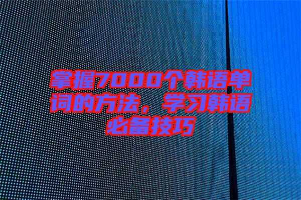掌握7000個韓語單詞的方法，學習韓語必備技巧