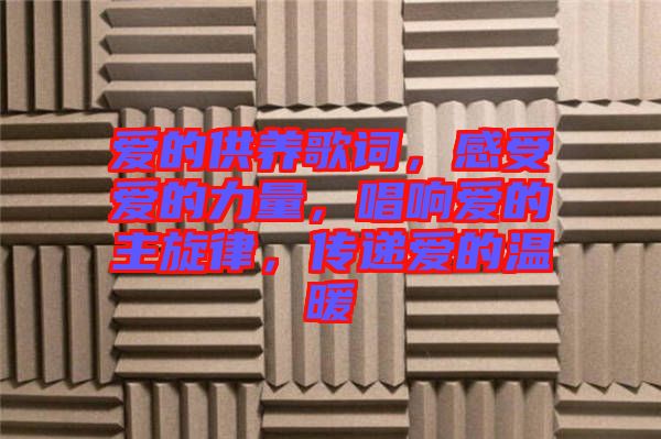 愛的供養(yǎng)歌詞,感受愛的力量,唱響愛的主旋律,傳遞愛的溫暖