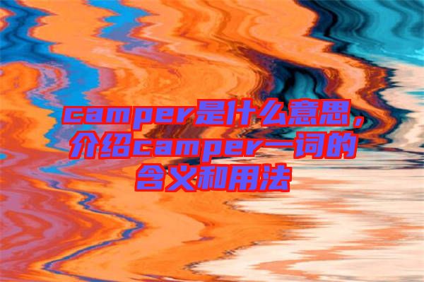 camper是什么意思，介紹camper一詞的含義和用法