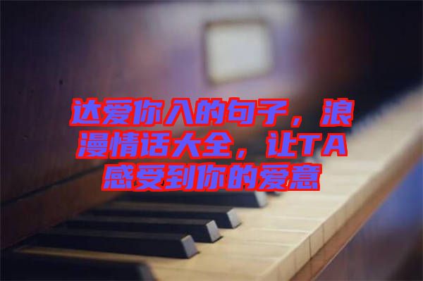 達(dá)愛你入的句子，浪漫情話大全，讓TA感受到你的愛意