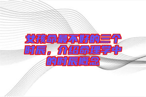 女孩命最不好的三個時辰,介紹命理學中的時辰概念