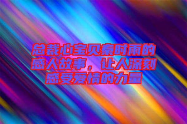總裁心寶貝秦時(shí)雨的感人故事,讓人深刻感受愛情的力量