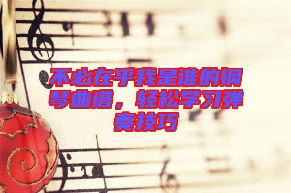 不必在乎我是誰的鋼琴曲譜，輕松學習彈奏技巧