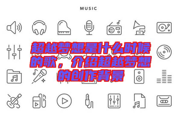 超越夢(mèng)想是什么時(shí)候的歌,介紹超越夢(mèng)想的創(chuàng)作背景