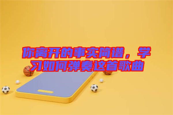 你離開的事實簡譜，學習如何彈奏這首歌曲