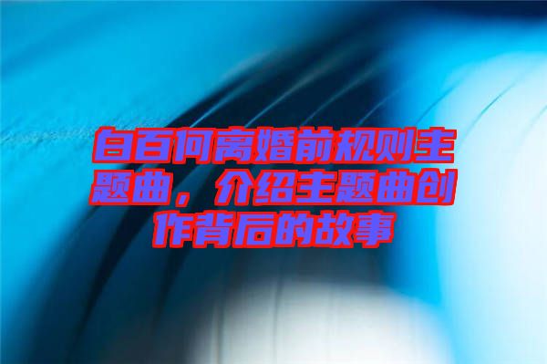 白百何離婚前規則主題曲,介紹主題曲創作背后的故事