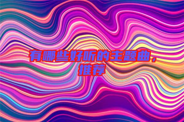 有哪些好聽的主題曲,推薦