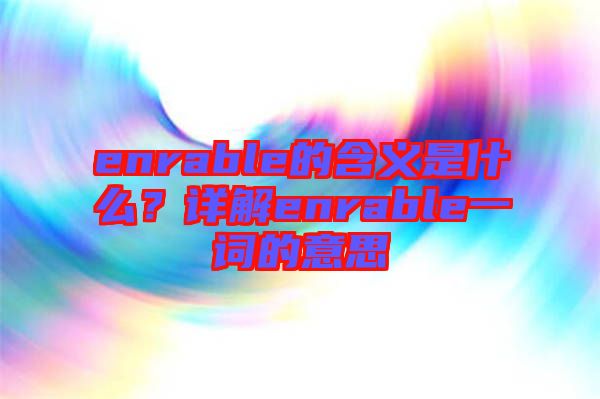 enrable的含義是什么？詳解enrable一詞的意思