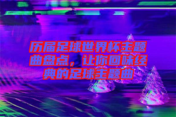 歷屆足球世界杯主題曲盤點，讓你回味經典的足球主題曲
