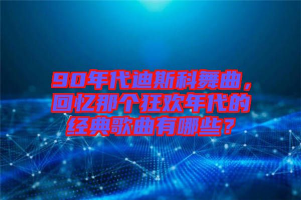90年代迪斯科舞曲，回憶那個狂歡年代的經(jīng)典歌曲有哪些？