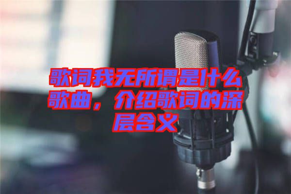 歌詞我無所謂是什么歌曲，介紹歌詞的深層含義