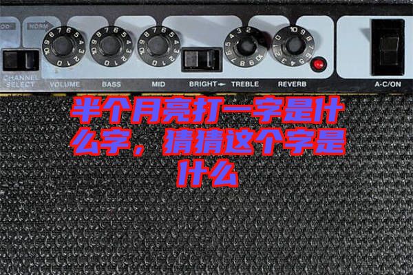半個月亮打一字是什么字，猜猜這個字是什么