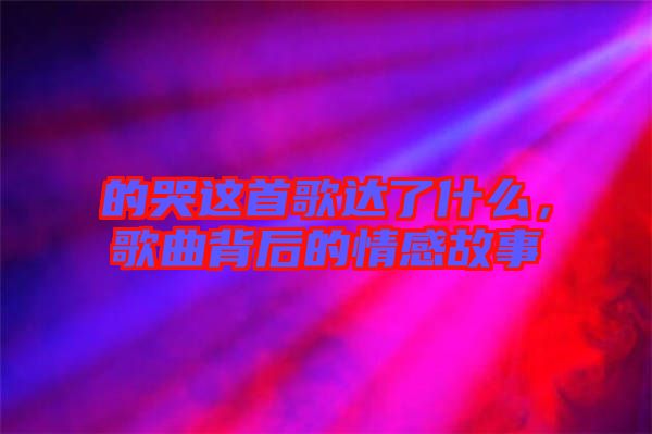 的哭這首歌達了什么,歌曲背后的情感故事