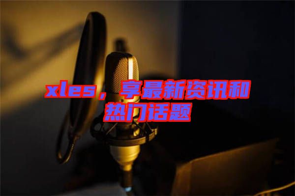xles，享最新資訊和熱門(mén)話(huà)題