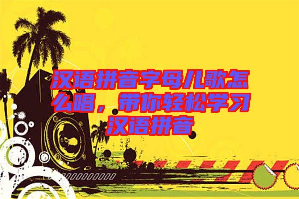 漢語拼音字母兒歌怎么唱，帶你輕松學(xué)習(xí)漢語拼音