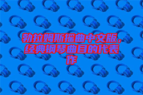 勃拉姆斯搖曲中文版,經典鋼琴曲目的代表作