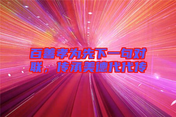 百善孝為先下一句對(duì)聯(lián),傳承美德代代傳
