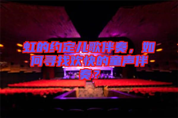 虹的約定兒歌伴奏，如何尋找歡快的童聲伴奏？