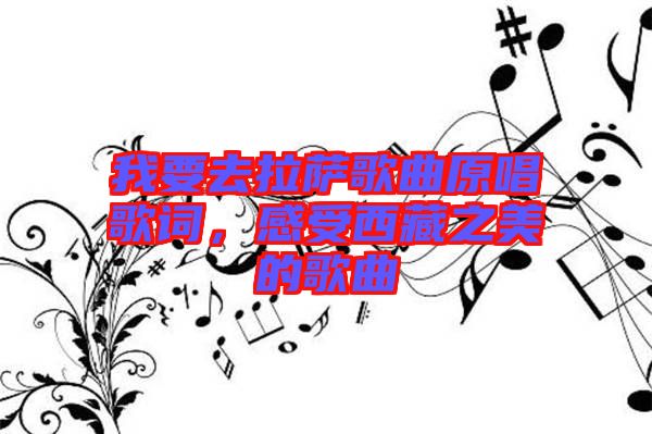 我要去拉薩歌曲原唱歌詞，感受西藏之美的歌曲