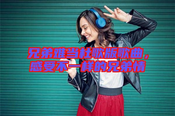 兄弟難當杜歌版歌曲，感受不一樣的兄弟情