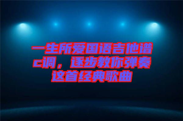 一生所愛國語吉他譜c調(diào),逐步教你彈奏這首經(jīng)典歌曲