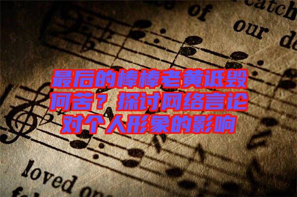 最后的棒棒老黃詆毀何苦？探討網(wǎng)絡(luò)言論對個人形象的影響