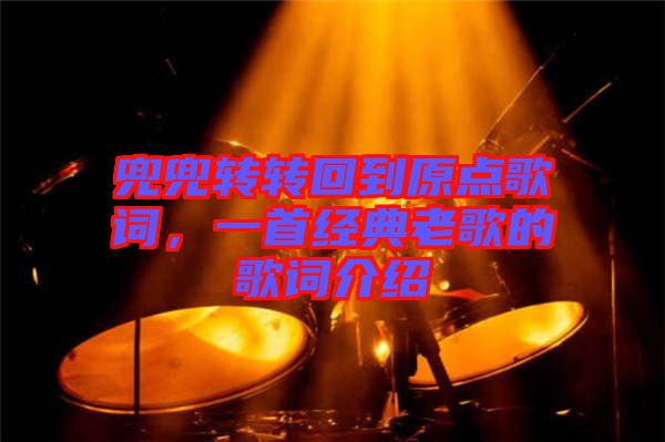兜兜轉(zhuǎn)轉(zhuǎn)回到原點(diǎn)歌詞,一首經(jīng)典老歌的歌詞介紹