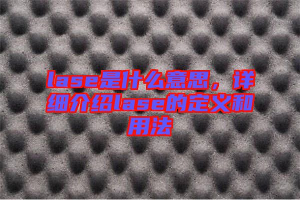 lase是什么意思，詳細介紹lase的定義和用法