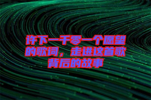 許下一千零一個愿望的歌詞，走進這首歌背后的故事