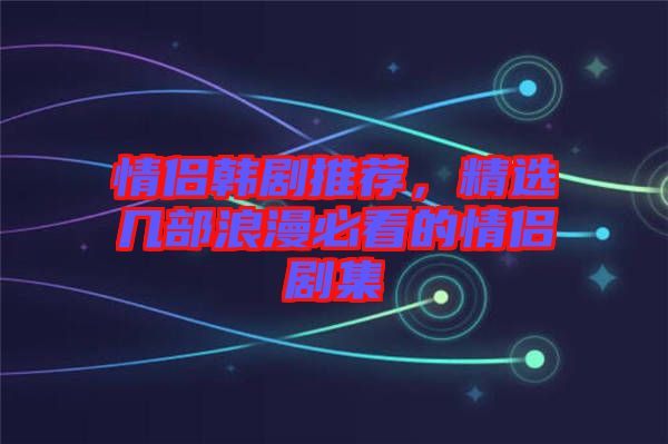 情侶韓劇推薦，精選幾部浪漫必看的情侶劇集